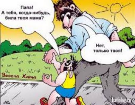 Папа! А тебя, когда-нибудь, била твоя мама? Нет, только твоя!