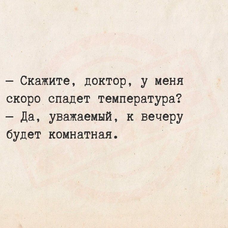 - Скажите, доктор, у меня скоро спадет температура? - Да, уважаемый, к вечеру будет комнатная.