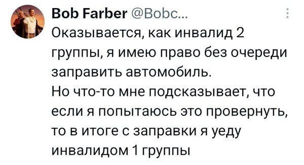 Bob Farber @Bobc... Оказывается, как инвалид 2 группы, я имею право без очереди заправить автомобиль. Но что-то мне подсказывает, что если я попытаюсь это провернуть, то в итоге с заправки я уеду инвалидом 1 группы