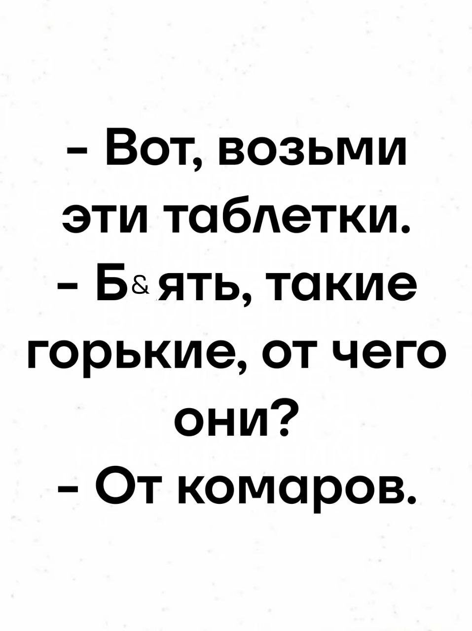 – Вот, возьми эти таблетки. – Б&ять, такие горькие, от чего они? – От комаров.