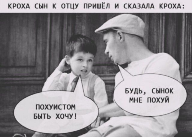 КРОХА СЫН К ОТЦУ ПРИШЁЛ И СКАЗАЛА КРОХА: ПОХУИСТОМ БЫТЬ ХОЧУ! БУДЬ, СЫНОК МНЕ ПОХУЙ