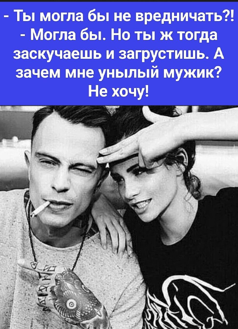 Ты могла бы не вредничать?! Могла бы. Но ты ж тогда заскучаешь и загрустишь. А зачем мне унылый мужик? Не хочу!