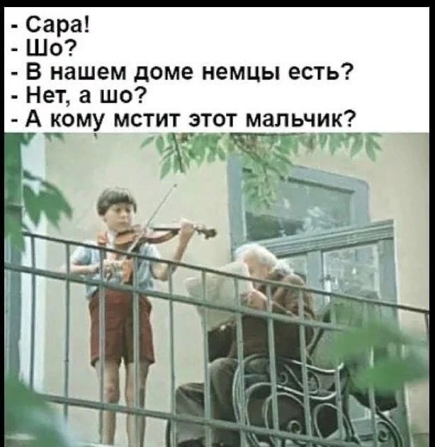 - Сара! - Шо? - В нашем доме немцы есть? - Нет, а шо? - А кому мстит этот мальчик?