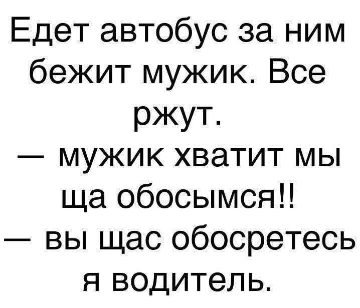 Едет автобус за ним бежит мужик. Все ржут. — мужик хватит мы ща обосымся!! — вы щас обосретесь я водитель.