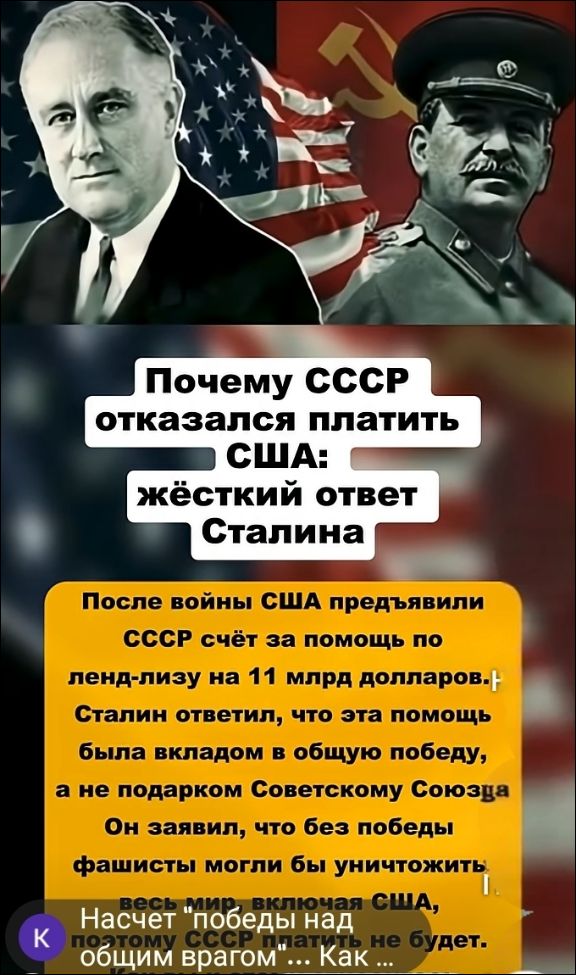 Почему СССР отказался платить США: жёсткий ответ Сталина. После войны США предъявили СССР счёт за помощь по ленд-лизу на 11 млрд долларов. Сталин ответил, что эта помощь была вкладом в общую победу, а не подарком Советскому Союзу. Он заявил, что без победы фашисты могли бы уничтожить весь мир, включая США. Насчет победы над общим врагом... потому