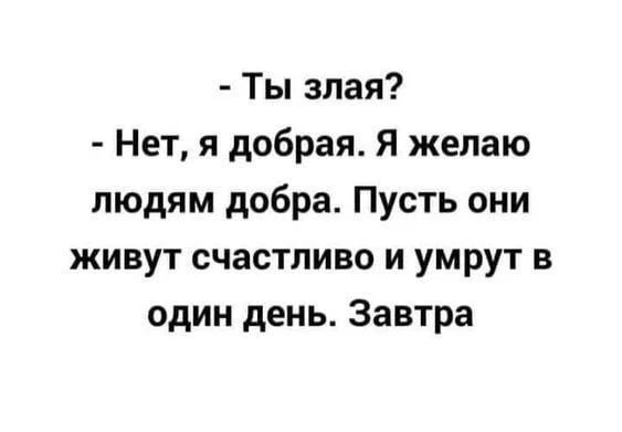 - Ты злая? - Нет, я добрая. Я желаю людям добра. Пусть они живут счастливо и умрут в один день. Завтра