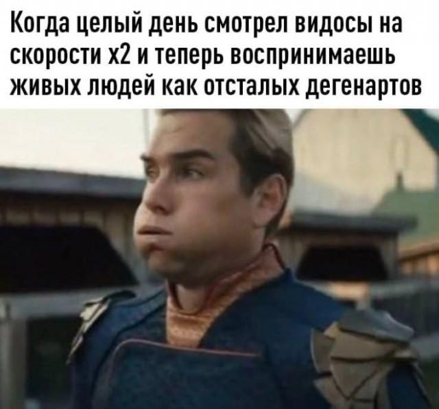 Когда целый день смотрел видосы на скорости х2 и теперь воспринимаешь живых людей как отсталых дегенартов
