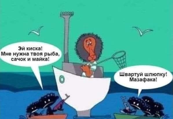 Эй киска! Мне нужна твоя рыба, сачок и майка! Швартуй шлюпку! Мазафака!