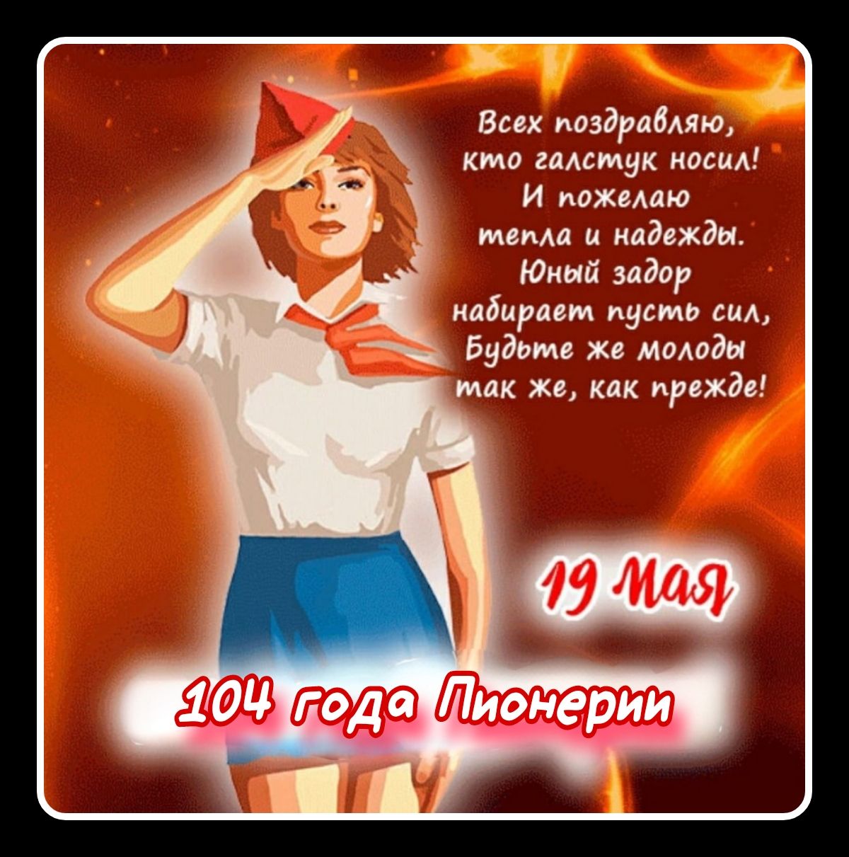 Всех поздравляю, кто галстук носил! И пожелаю тепла и надежды. Юный задор набирает пусть сил, Будьте же молоды так же, как прежде! 19 Мая 104 года Пионерии