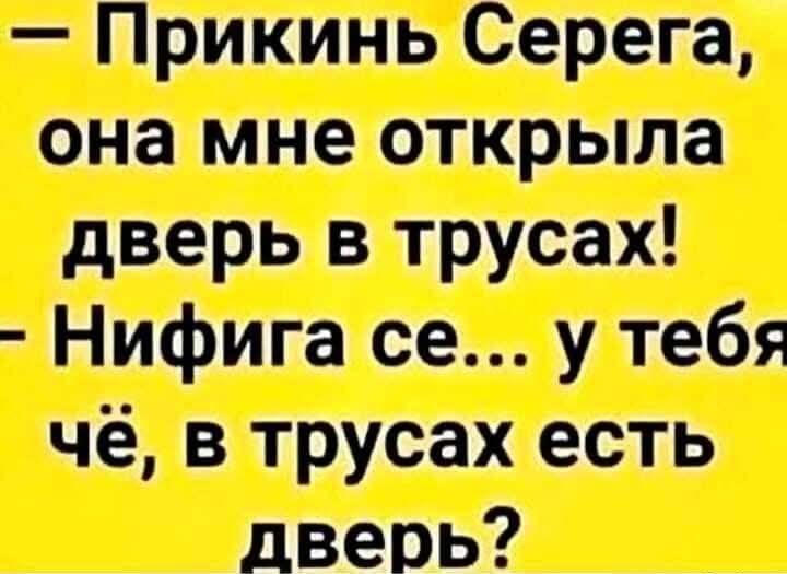 — Прикинь Серега, она мне открыла дверь в трусах! — Нифига се... у тебя чё, в трусах есть дверь?