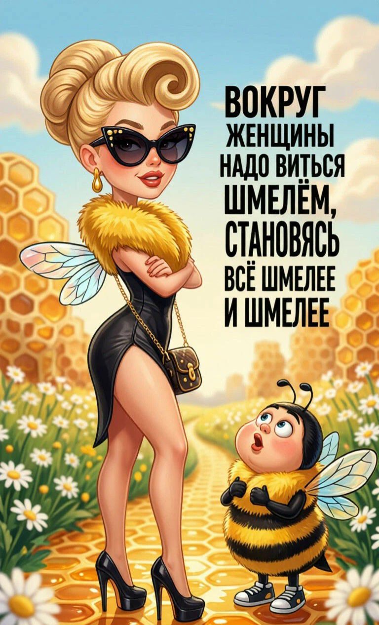 ВОКРУГ ЖЕНЩИНЫ НАДО ВИТЬСЯ ШМЕЛЁМ, СТАНОВЯСЬ ВСЁ ШМЕЛЕЕ И ШМЕЛЕЕ