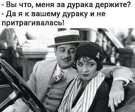 Вы что, меня за дурака держите?
Да я к вашему дураку и не притрагивалась!