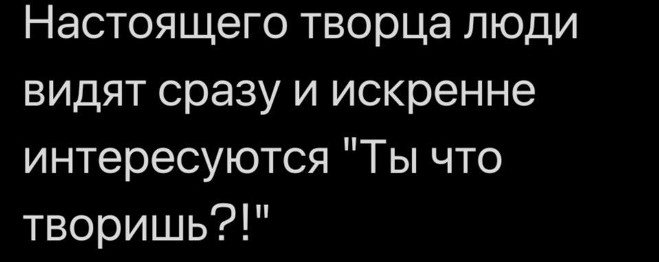 Настоящего творца люди видят сразу и искренне интересуются 