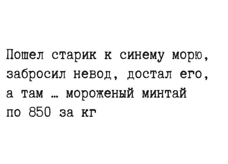 Пошел старик к синему морю, забросил невод, достал его, а там ... мороженый минтай по 850 за кг
