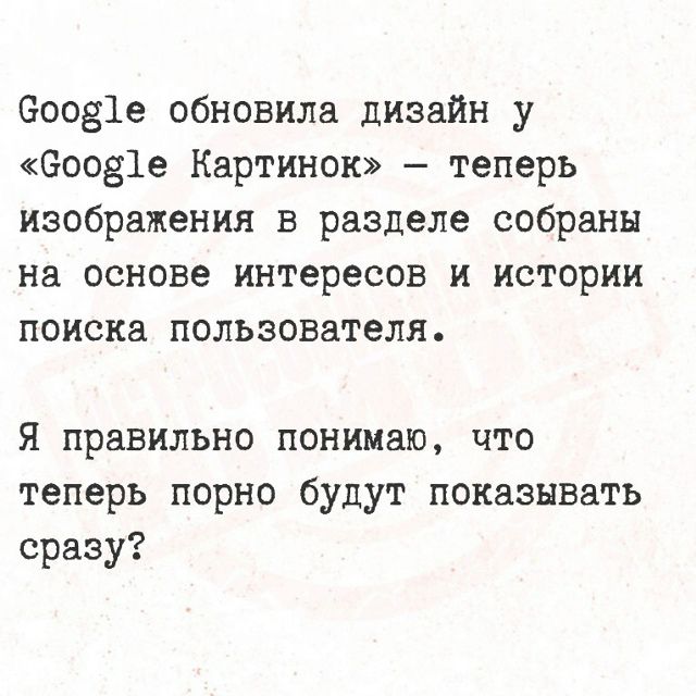 Google обновила дизайн у «Google Картинок» — теперь изображения в разделе собраны на основе интересов и истории поиска пользователя.
Я правильно понимаю, что теперь порно будут показывать сразу?