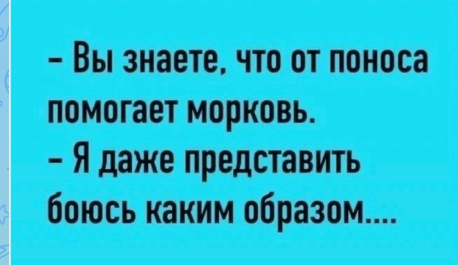 Вы знаете, что от поноса помогает морковь. Я даже представить боюсь каким образом....