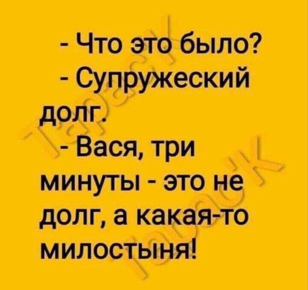 Что это было? Супружеский долг. Вася, три минуты - это не долг, а какая-то милостыня!