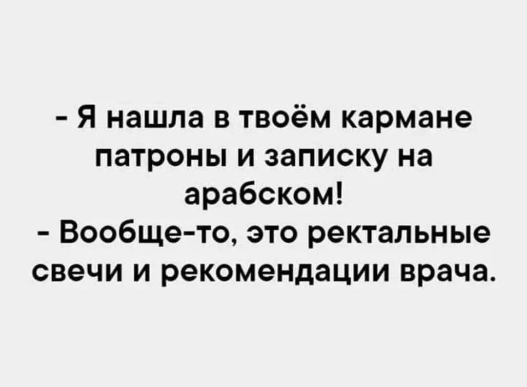 - Я нашла в твоём кармане патроны и записку на арабском!
- Вообще-то, это ректальные свечи и рекомендации врача.