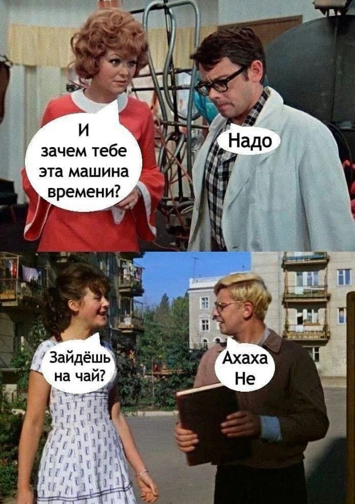 И зачем тебе эта машина времени? Надо. Зайдёшь на чай? Ахаха Не