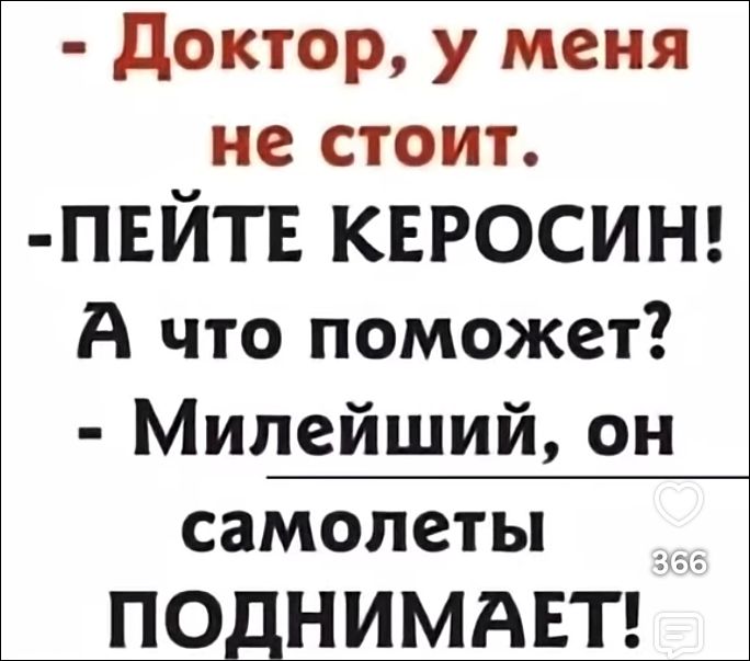 - Доктор, у меня не стоит. - Пейте керосин! А что поможет? - Милейший, он самолеты поднимает!