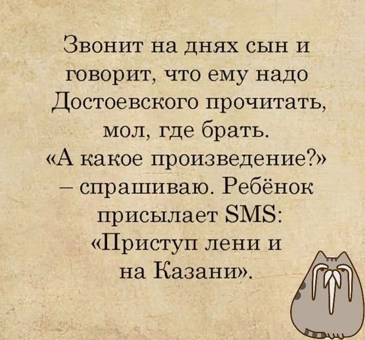 Звонит на днях сын и говорит, что ему надо Достоевского прочитать, мол, где брать. «А какое произведение?» – спрашиваю. Ребёнок присылает SMS: «Приступ лени и на Казани».