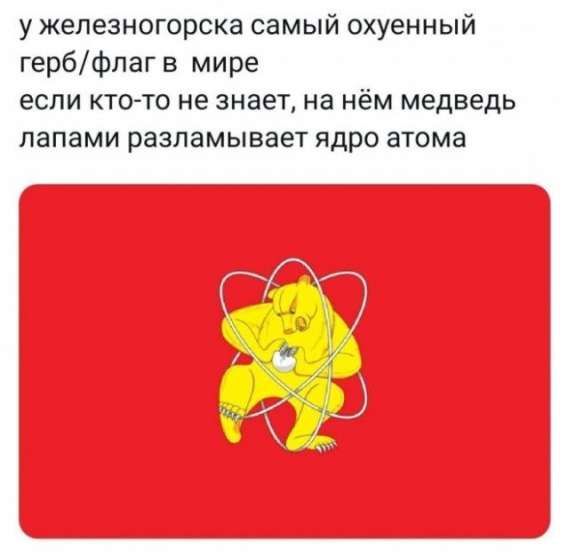 у железногорска самый охуенный герб/флаг в мире если кто-то не знает, на нём медведь лапами разламывает ядро атома