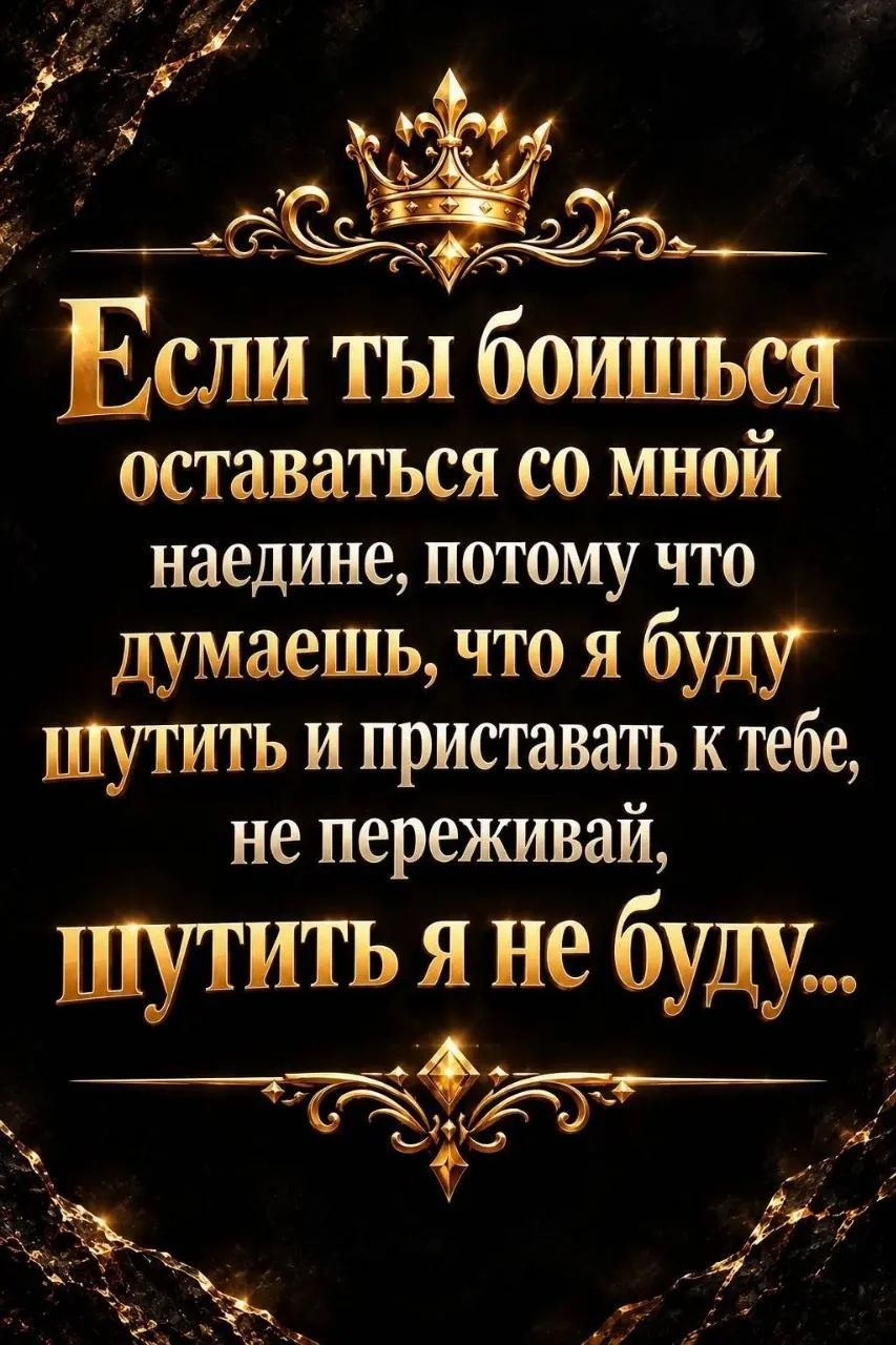 Если ты боишься оставаться со мной наедине, потому что думаешь, что я буду шутить и приставать к тебе, не переживай, шутить я не буду...