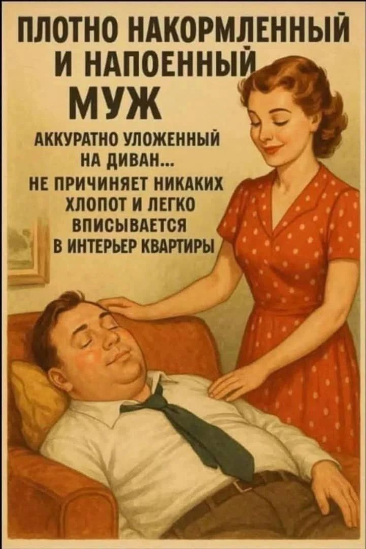 ПЛОТНО НАКОРМЛЕННЫЙ И НАПОЕННЫЙ МУЖ АККУРАТНО УЛОЖЕННЫЙ НА ДИВАН... НЕ ПРИЧИНЯЕТ НИКАКИХ ХЛОПОТ И ЛЕГКО ВПИСЫВАЕТСЯ В ИНТЕРЬЕР КВАРТИРЫ