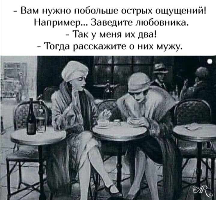 - Вам нужно побольше острых ощущений! Например... Заведите любовника. - Так у меня их два! - Тогда расскажите о них мужу.