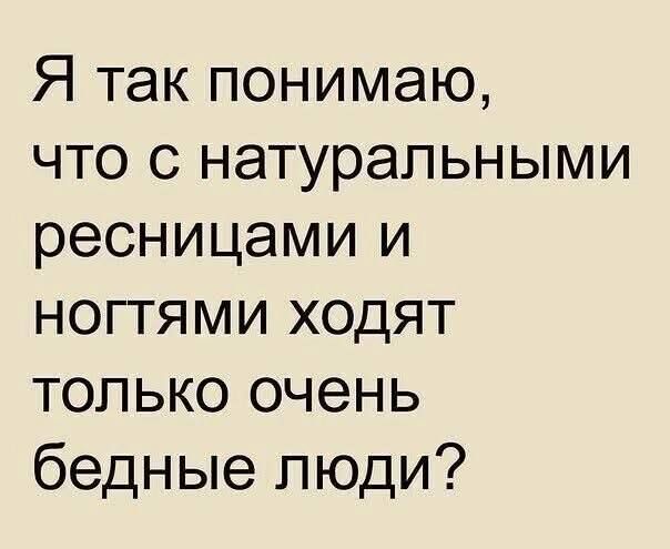 Я так понимаю, что с натуральными ресницами и ногтями ходят только очень бедные люди?