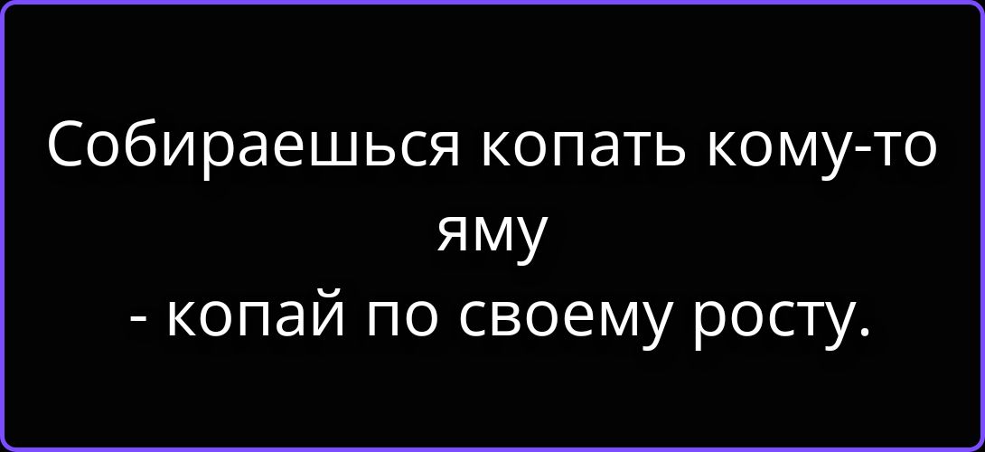 Собираешься копать кому-то яму - копай по своему росту.