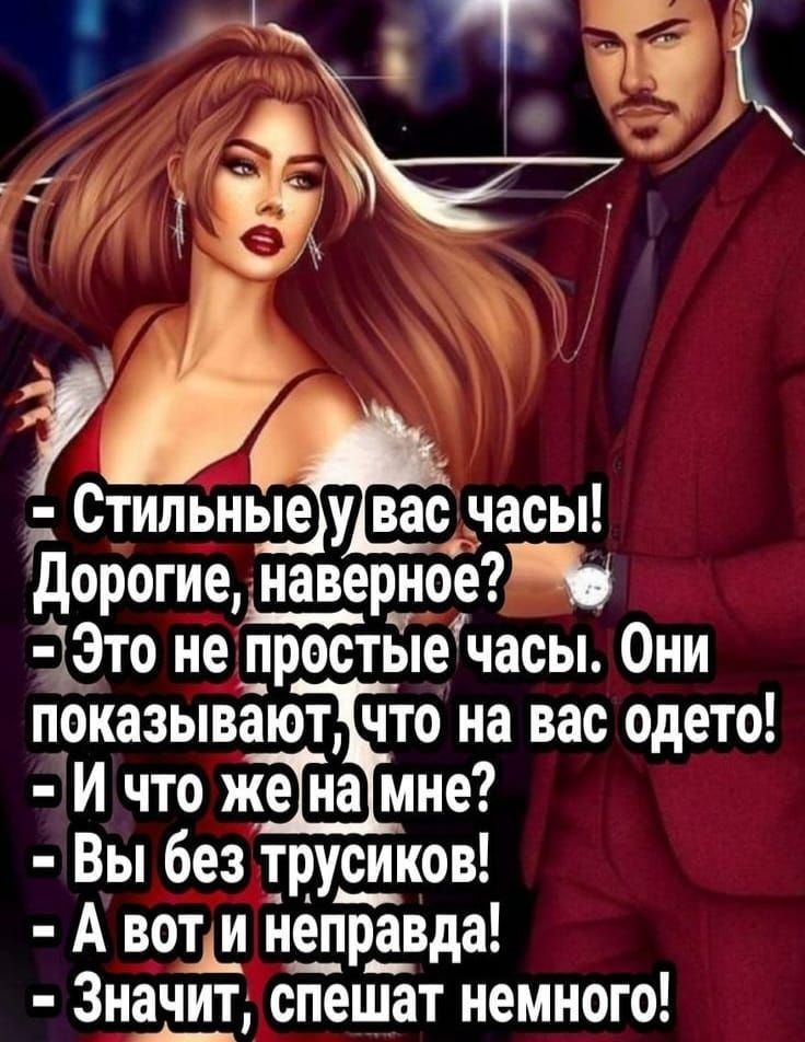 - Стильные у вас часы!
- Дорогие, наверное?
- Это не простые часы. Они показывают, что на вас одето!
- И что же на мне?
- Вы без трусиков!
- А вот и неправда!
- Значит, спешат немного!