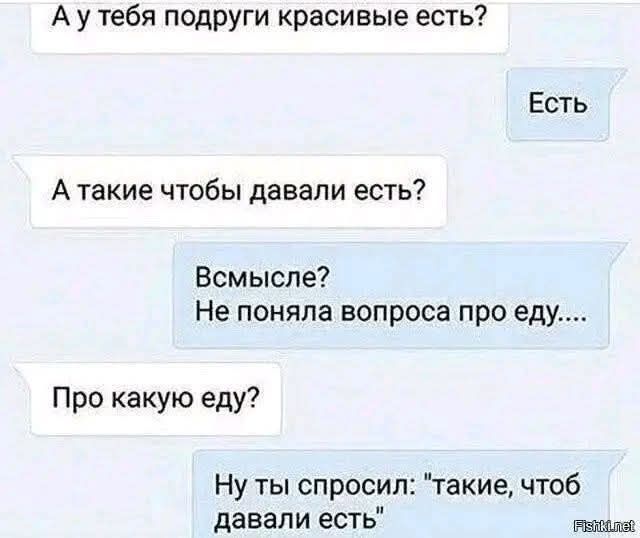 А у тебя подруги красивые есть? Есть. А такие чтобы давали есть? Всмысле? Не поняла вопроса про еду.... Про какую еду? Ну ты спросил: 
