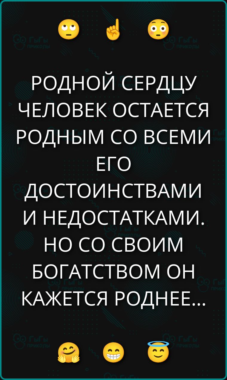 РОДНОЙ СЕРДЦУ ЧЕЛОВЕК ОСТАЕТСЯ РОДНЫМ СО ВСЕМИ ЕГО ДОСТОИНСТВАМИ И НЕДОСТАТКАМИ. НО СО СВОИМ БОГАТСТВОМ ОН КАЖЕТСЯ РОДНЕЕ...