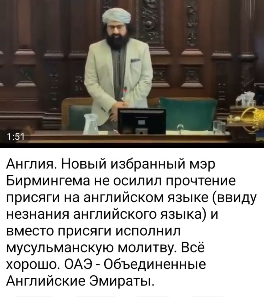 Англия. Новый избранный мэр Бирмингема не осилил прочтение присяги на английском языке (ввиду незнания английского языка) и вместо присяги исполнил мусульманскую молитву. Всё хорошо. ОАЭ - Объединенные Английские Эмираты.