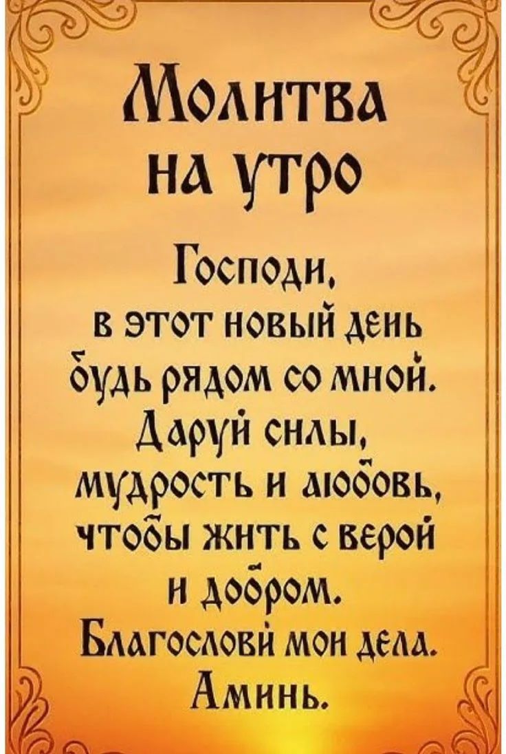Молитва на утро. Господи, в этот новый день будь рядом со мной. Даруй силы, мудрость и любовь, чтобы жить с верой и добром. Благослови мои дела. Аминь.
