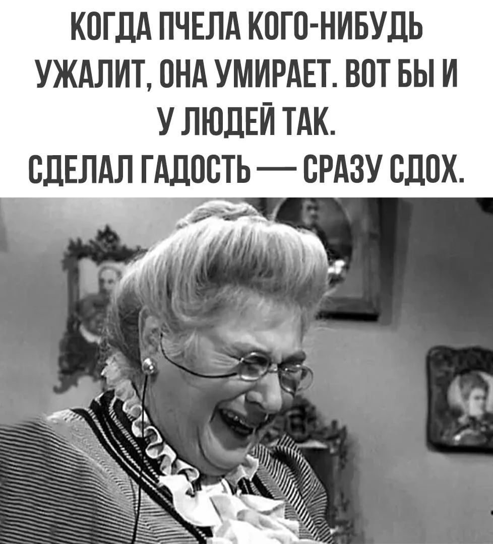 КОГДА ПЧЕЛА КОГО-НИБУДЬ УЖАЛИТ, ОНА УМИРАЕТ. ВОТ БЫ И У ЛЮДЕЙ ТАК. СДЕЛАЛ ГАДОСТЬ — СРАЗУ СДОХ.