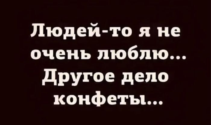 Людей-то я не очень люблю...
Другое дело конфеты...