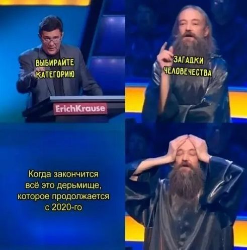 ВЫБИРАЙТЕ КАТЕГОРИЮ ЗАГАДКИ ЧЕЛОВЕЧЕСТВА Когда закончится всё это дерьмище, которое продолжается с 2020-го