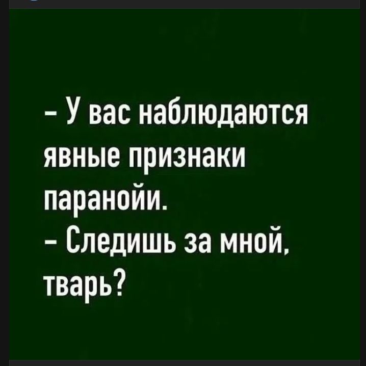 У вас наблюдаются явные признаки паранойи. Следишь за мной, тварь?