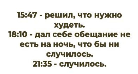 15:47 - решил, что нужно худеть.
18:10 - дал себе обещание не есть на ночь, что бы ни случилось.
21:35 - случилось.