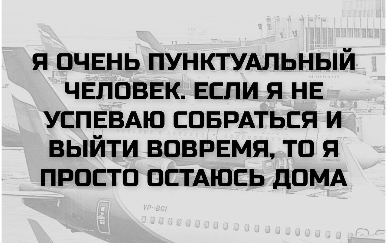 Я ОЧЕНЬ ПУНКТУАЛЬНЫЙ ЧЕЛОВЕК. ЕСЛИ Я НЕ УСПЕВАЮ СОБРАТЬСЯ И ВЫЙТИ ВОВРЕМЯ, ТО Я ПРОСТО ОСТАЮСЬ ДОМА