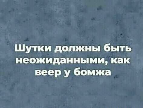 Шутки должны быть неожиданными, как веер у бомжа