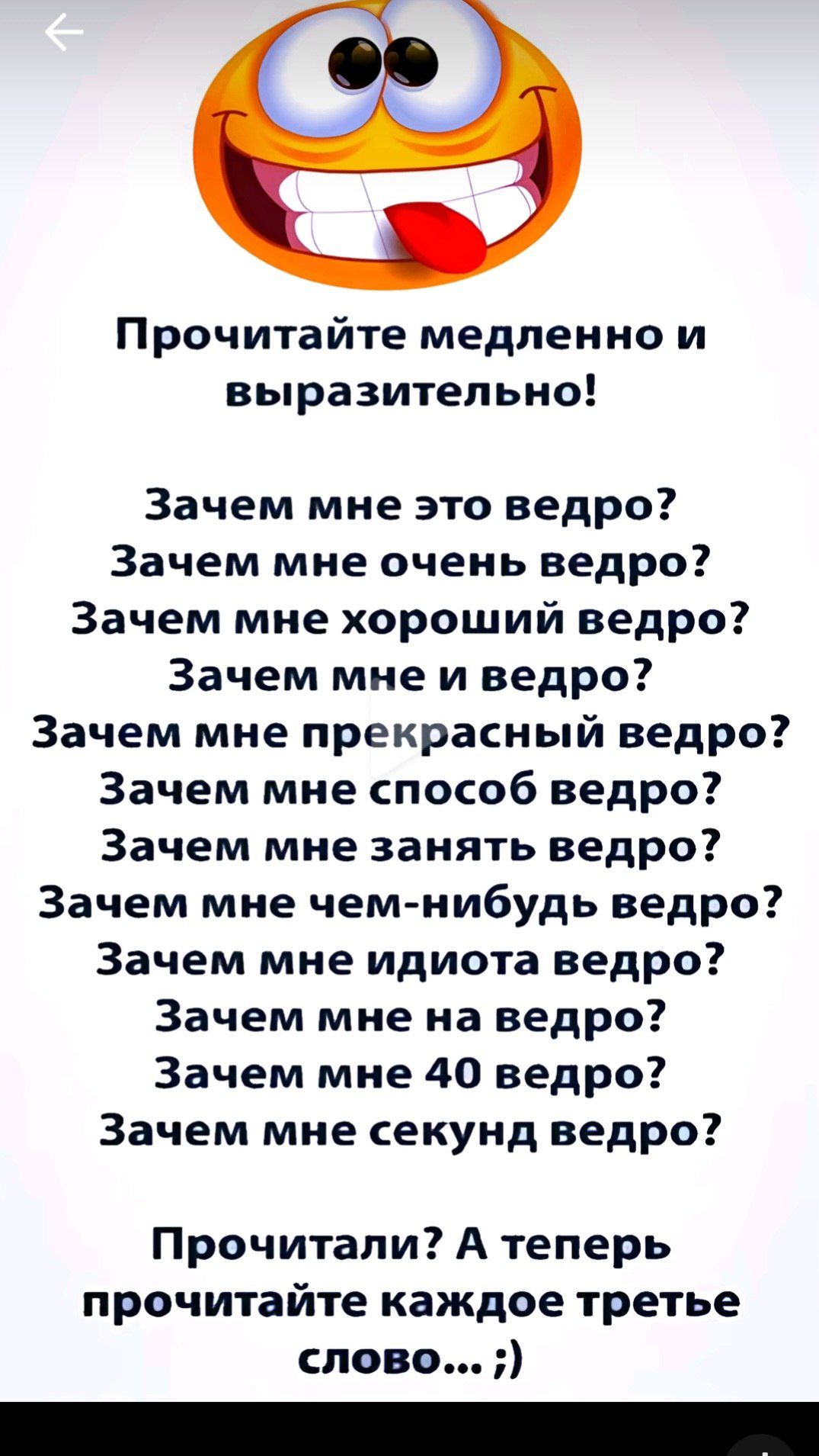 Прочитайте медленно и выразительно! Зачем мне это ведро? Зачем мне очень ведро? Зачем мне хороший ведро? Зачем мне и ведро? Зачем мне прекрасный ведро? Зачем мне способ ведро? Зачем мне занять ведро? Зачем мне чем-нибудь ведро? Зачем мне идиота ведро? Зачем мне на ведро? Зачем мне 40 ведро? Зачем мне секунд ведро? Прочитали? А теперь прочитайте