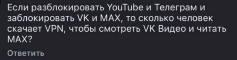 Если разблокировать YouTube и Телеграм и заблокировать VK и MAX, то сколько человек скачает VPN, чтобы смотреть VK Видео и читать MAX? Ответить