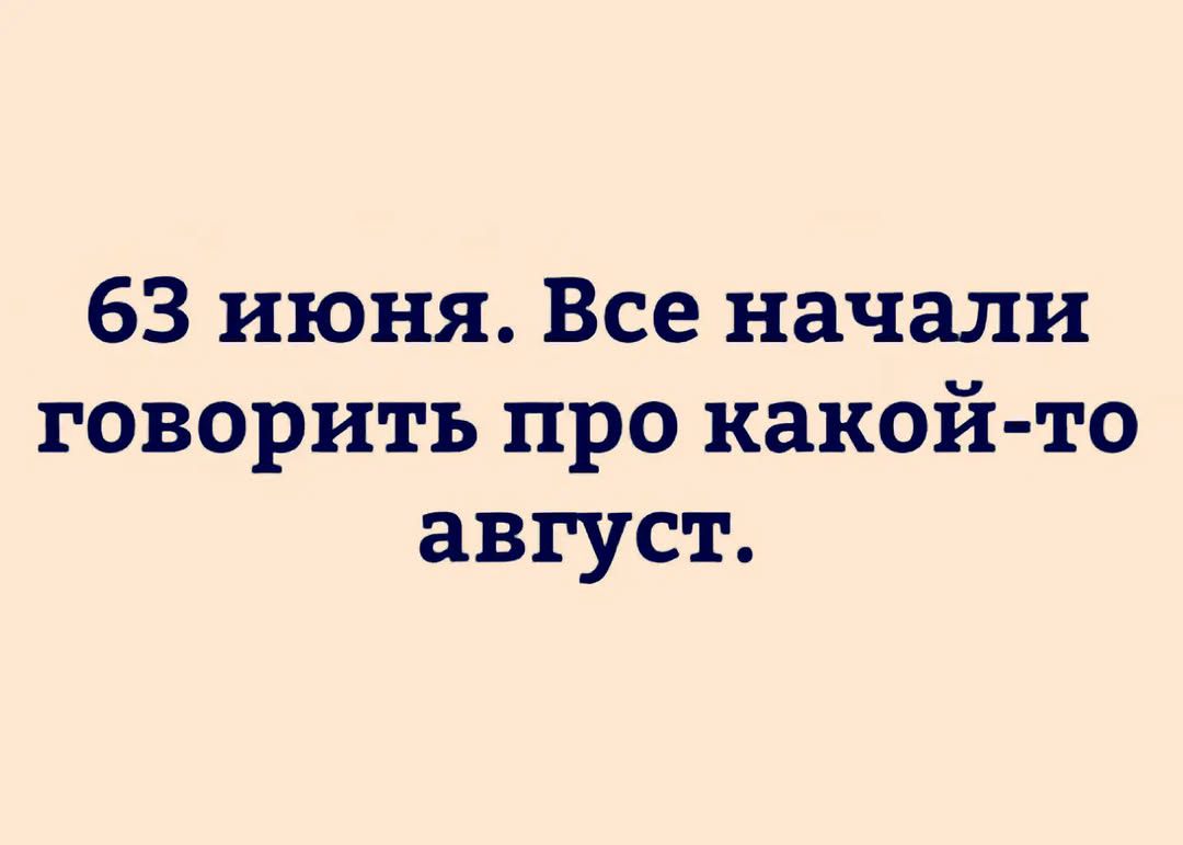 63 июня. Все начали говорить про какой-то август.