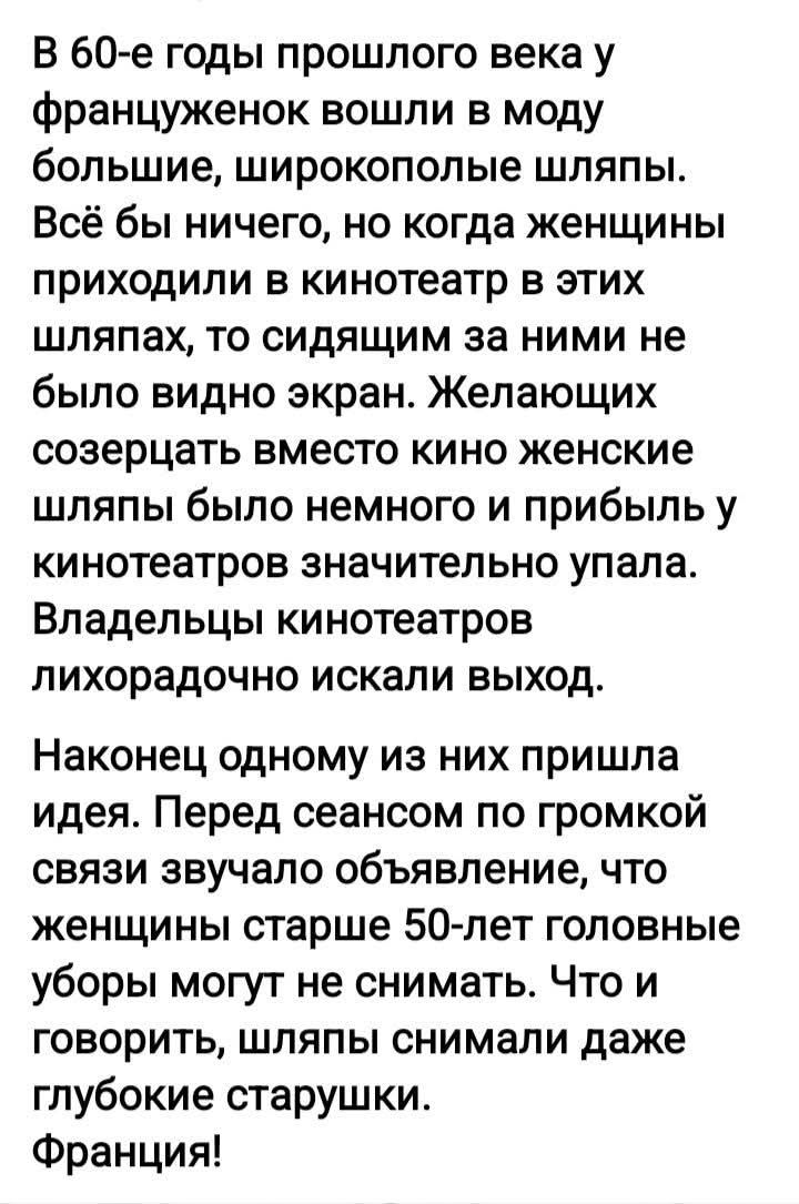 В 60-е годы прошлого века у француженок вошли в моду большие, широкополые шляпы. Всё бы ничего, но когда женщины приходили в кинотеатр в этих шляпах, то сидящим за ними не было видно экран. Желающих созерцать вместо кино женские шляпы было немного и прибыль у кинотеатров значительно упала. Владельцы кинотеатров лихорадочно искали выход. Наконец