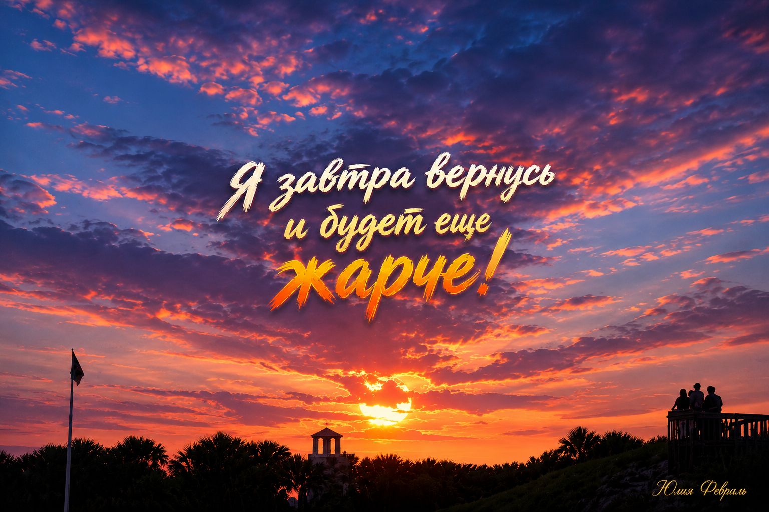 Я завтра вернусь и будет еще жарче! Юлия Февраль