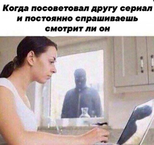 Когда посоветовал другу сериал и постоянно спрашиваешь смотрит ли он