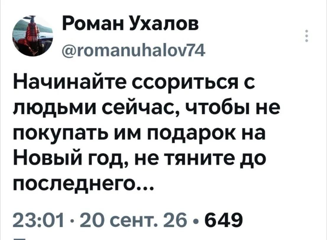 Роман Ухалов @romanuhalov74 Начинайте ссориться с людьми сейчас, чтобы не покупать им подарок на Новый год, не тяните до последнего... 23:01 · 20 сент. 26 · 649